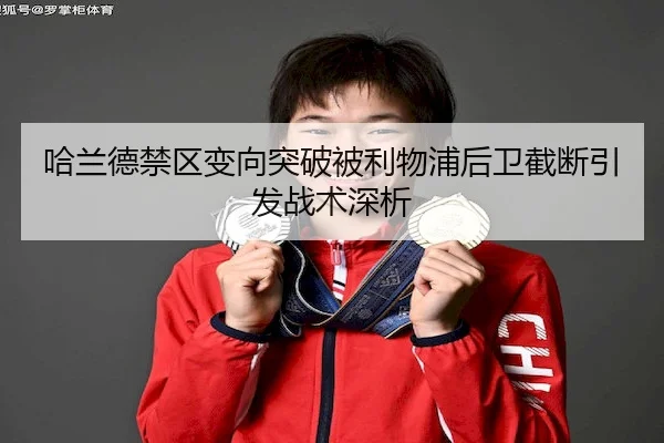 哈兰德禁区变向突破被利物浦后卫截断引发战术深析